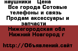 наушники › Цена ­ 3 015 - Все города Сотовые телефоны и связь » Продам аксессуары и запчасти   . Нижегородская обл.,Нижний Новгород г.